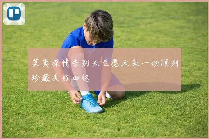 莱奥深情告别米兰愿未来一切顺利珍藏美好回忆