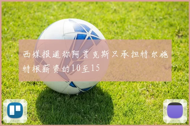 西媒报道称阿贾克斯只承担特尔施特根薪资的10至15