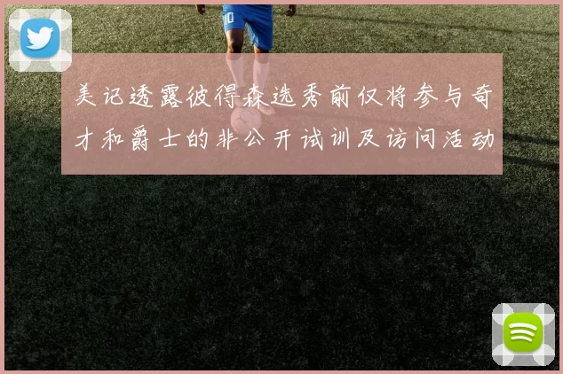美记透露彼得森选秀前仅将参与奇才和爵士的非公开试训及访问活动