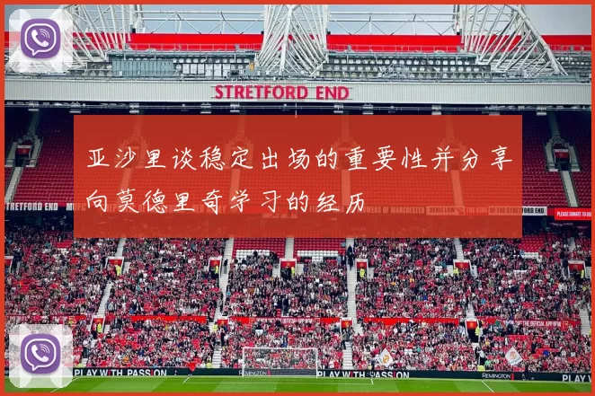 亚沙里谈稳定出场的重要性并分享向莫德里奇学习的经历
