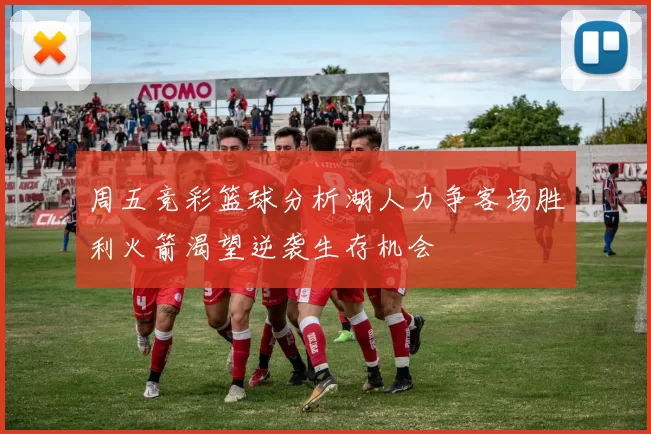 周五竞彩篮球分析湖人力争客场胜利火箭渴望逆袭生存机会