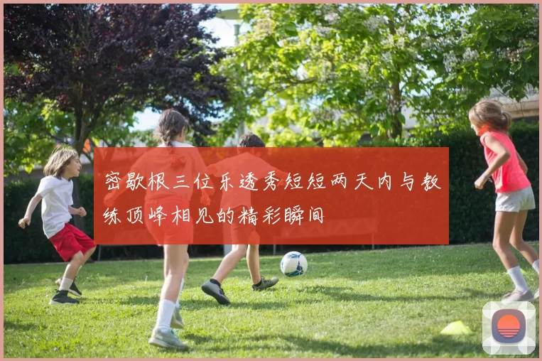 密歇根三位乐透秀短短两天内与教练顶峰相见的精彩瞬间